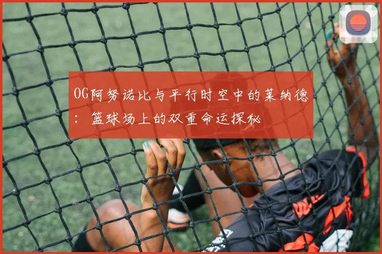 OG阿努诺比与平行时空中的莱纳德：篮球场上的双重命运探秘