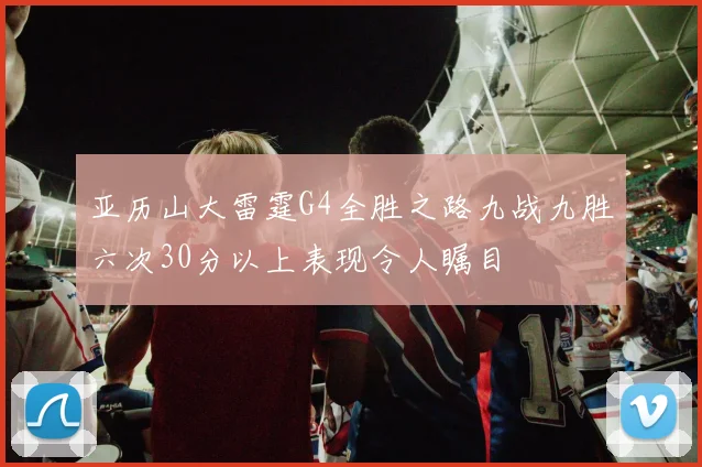 亚历山大雷霆G4全胜之路九战九胜六次30分以上表现令人瞩目