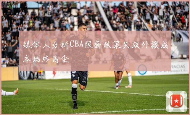 媒体人分析CBA限薪政策失效外援成本始终高企