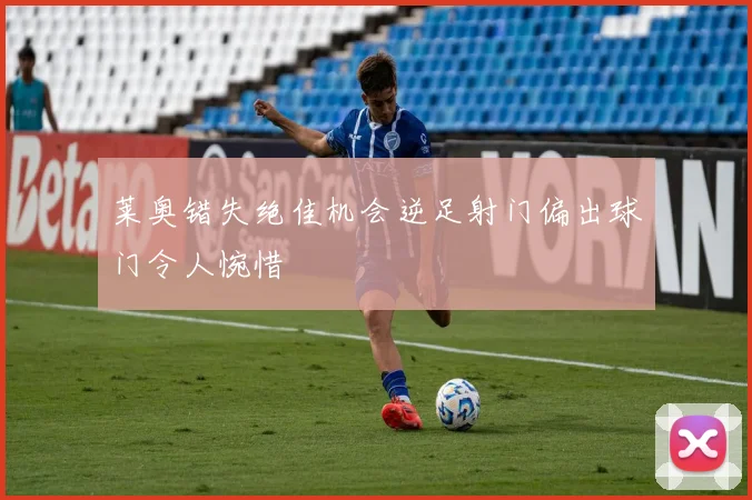 莱奥错失绝佳机会逆足射门偏出球门令人惋惜