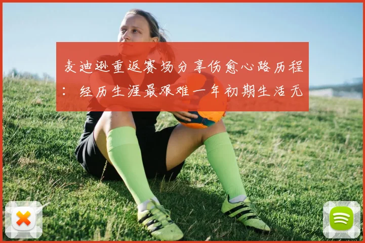 麦迪逊重返赛场分享伤愈心路历程：经历生涯最艰难一年初期生活无法自理