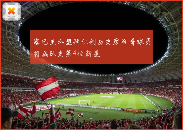 塞巴里加盟拜仁创历史摩洛哥球员将成队史第4位新星