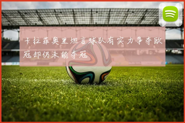 卡拉菲奥里坦言球队有实力争夺欧冠却仍未能夺冠