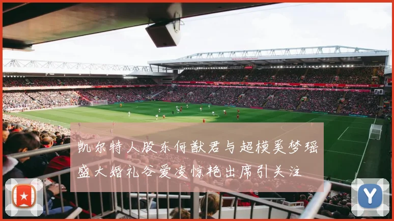 凯尔特人股东何猷君与超模奚梦瑶盛大婚礼谷爱凌惊艳出席引关注