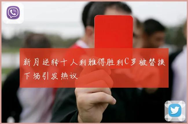 新月逆转十人利雅得胜利C罗被替换下场引发热议