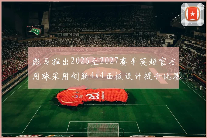 彪马推出2026至2027赛季英超官方用球采用创新4x4面板设计提升比赛表现