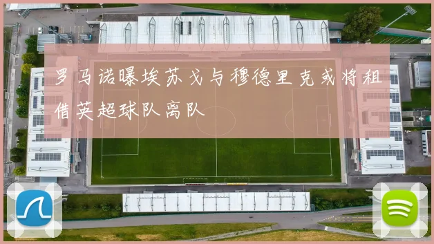 罗马诺曝埃苏戈与穆德里克或将租借英超球队离队